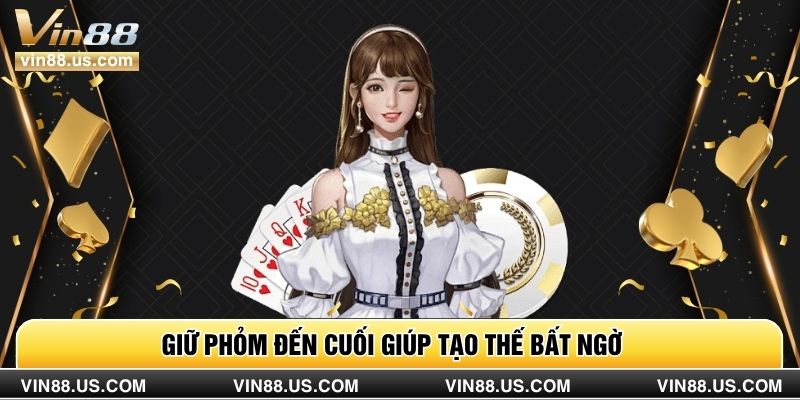 Giữ phỏm đến cuối giúp tạo thế bất ngờ