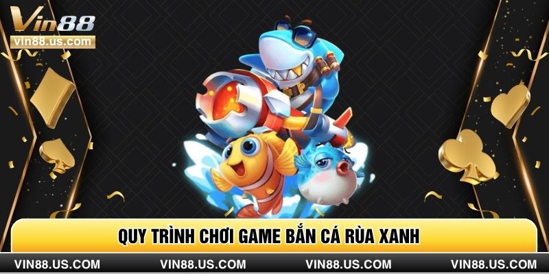 Quy trình chơi game bắn cá rùa xanh